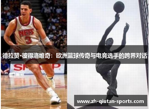 德拉赞·彼得洛维奇：欧洲篮球传奇与电竞选手的跨界对话